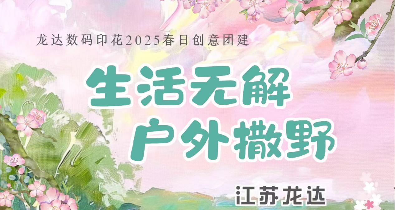 褪去“数字外衣”，奔赴山野之约 ——【生活无解，户外撒野！龙达数码印花网络营销天团解锁春日活力密码】